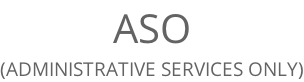 ASO (ADMINISTRATIVE SERVICES ONLY)
